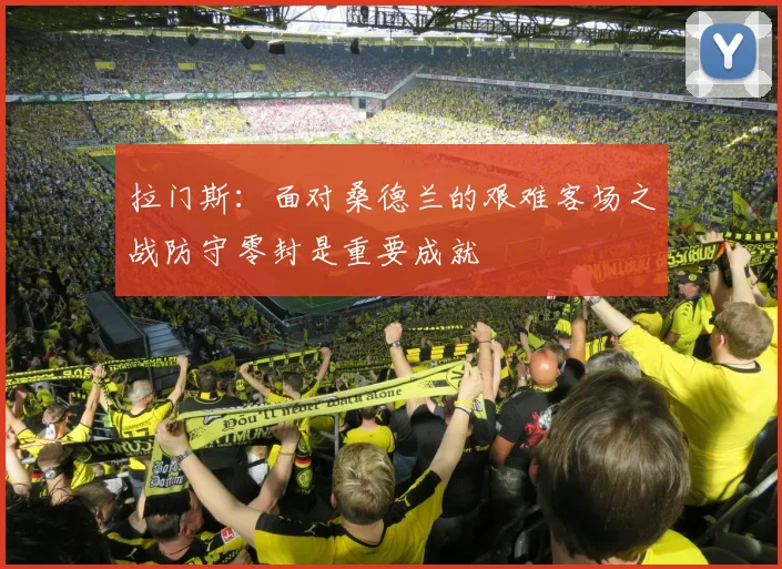 拉门斯：面对桑德兰的艰难客场之战防守零封是重要成就