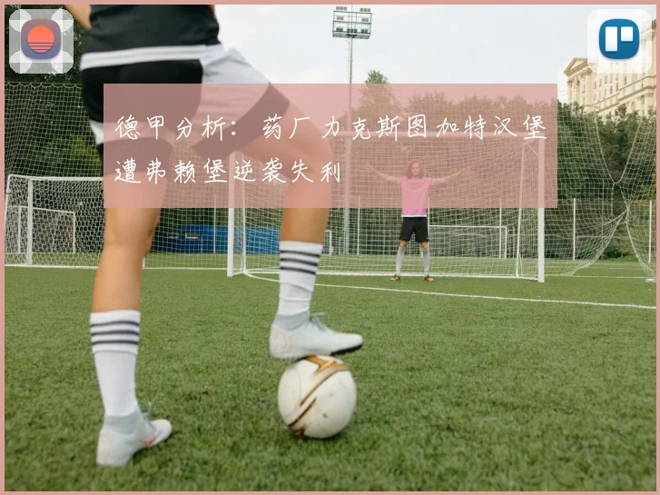 德甲分析：药厂力克斯图加特汉堡遭弗赖堡逆袭失利