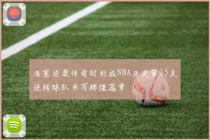 活塞逆袭传奇时刻成NBA历史第15支逆转球队书写辉煌篇章