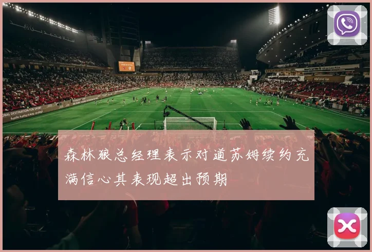 森林狼总经理表示对道苏姆续约充满信心其表现超出预期