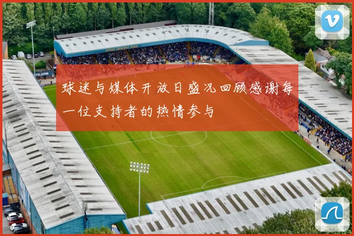 球迷与媒体开放日盛况回顾感谢每一位支持者的热情参与