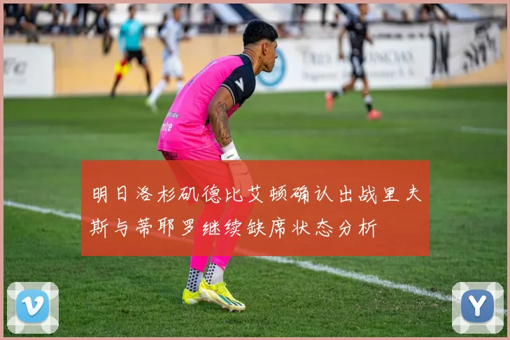 明日洛杉矶德比艾顿确认出战里夫斯与蒂耶罗继续缺席状态分析