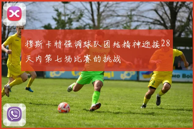 穆斯卡特强调球队团结精神迎接28天内第七场比赛的挑战