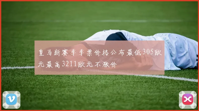 皇马新赛季季票价格公布最低305欧元最高3211欧元不涨价