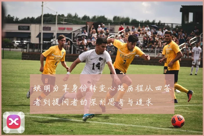 姚明分享身份转变心路历程从回答者到提问者的深刻思考与追求