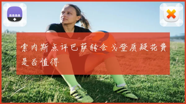索内斯点评巴萨转会戈登质疑花费是否值得