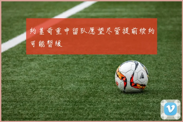 约基奇重申留队愿望尽管提前续约可能暂缓