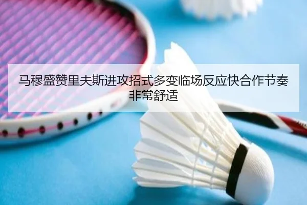 马穆盛赞里夫斯进攻招式多变临场反应快合作节奏非常舒适